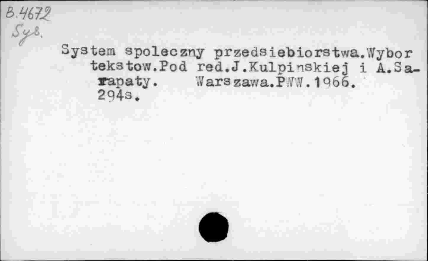 ﻿System apoleczny przedsiebiorstwa.Wybo tekstow.Pod red.J.Kulpinskiej i A.S тара ty.	W ars zav/a. P 0.1966.
294s.